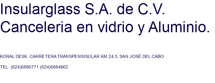 Insularglass S.A. de C.V. Canceleria en vidrio y Aluminio. KORAL DESK. CARRETERA TRANSPENINSULAR KM 24.5, SAN JOSÉ DEL CABO TEL. (624)6886771 (624)6884962 